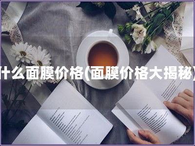 什么面膜價格(面膜價格大揭秘)