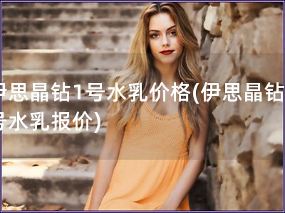 伊思晶鉆1號水乳價格(伊思晶鉆1號水乳報價)