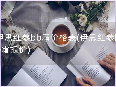 伊思紅參bb霜價格表(伊思紅參bb霜報價)