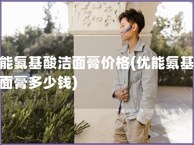 優(yōu)能氨基酸潔面膏價格(優(yōu)能氨基酸潔面膏多少錢)