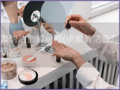 伊索清潔面膜價(jià)格(伊索清潔面膜多少錢)
