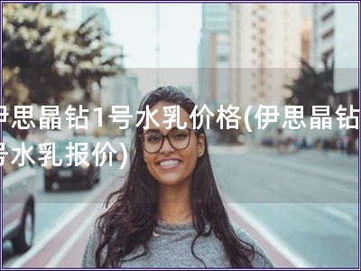 伊思晶鉆1號水乳價格(伊思晶鉆1號水乳報價)
