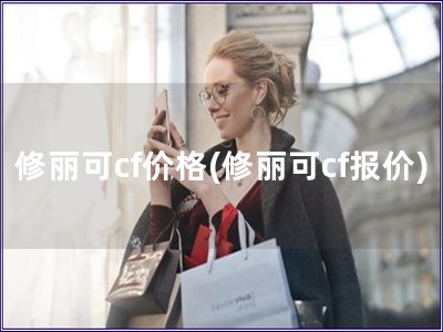 修麗可cf價格(修麗可cf報價)