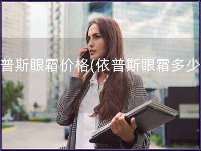 依普斯眼霜價格(依普斯眼霜多少錢)
