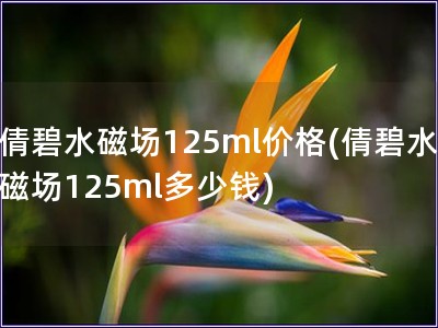 倩碧水磁場125ml價格(倩碧水磁場125ml多少錢