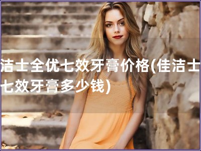 佳潔士全優七效牙膏價格(佳潔士全優七效牙膏多少錢)