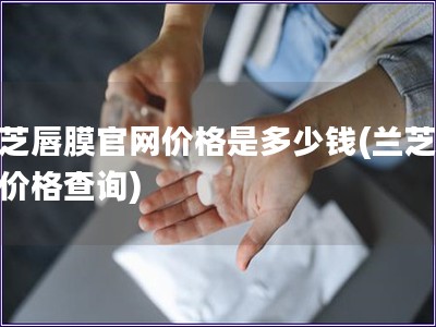 蘭芝唇膜官網價格是多少錢(蘭芝唇膜價格查詢)