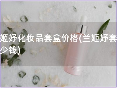 蘭姬妤化妝品套盒價格(蘭姬妤套盒多少錢)
