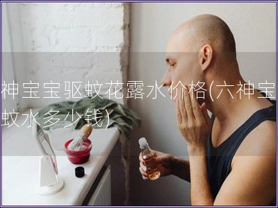 六神寶寶驅蚊花露水價格(六神寶寶驅蚊水多少錢)