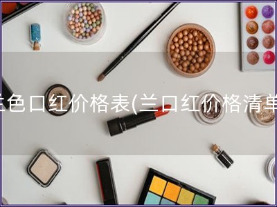 蘭色口紅價格表(蘭口紅價格清單)