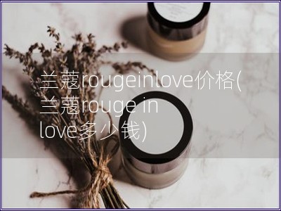 蘭蔻rougeinlove價(jià)格(蘭蔻rouge in love多少錢(qián))