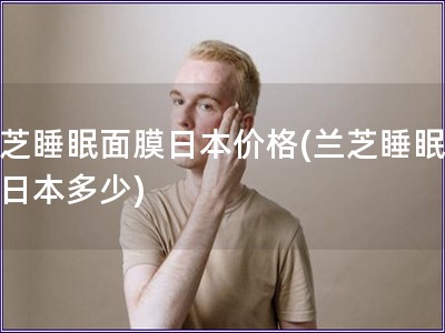 蘭芝睡眠面膜日本價格(蘭芝睡眠面膜日本多少)