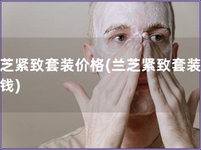蘭芝緊致套裝價格(蘭芝緊致套裝多少錢)