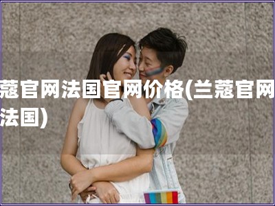 蘭蔻官網(wǎng)法國官網(wǎng)價格(蘭蔻官網(wǎng)價格法國)