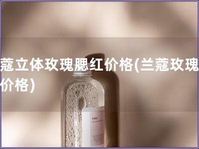 蘭蔻立體玫瑰腮紅價格(蘭蔻玫瑰腮紅價格)