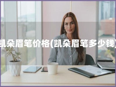 凱朵眉筆價(jià)格(凱朵眉筆多少錢)