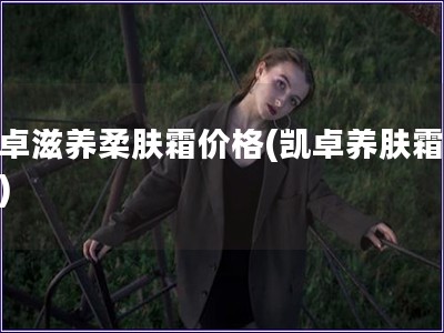 凱卓滋養柔膚霜價格(凱卓養膚霜價位)