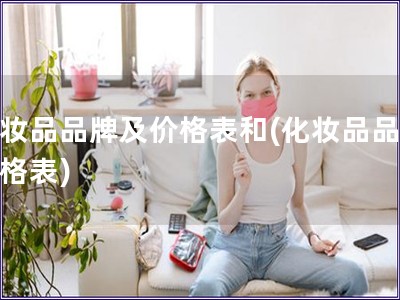 化妝品品牌及價格表和(化妝品品牌價格表)