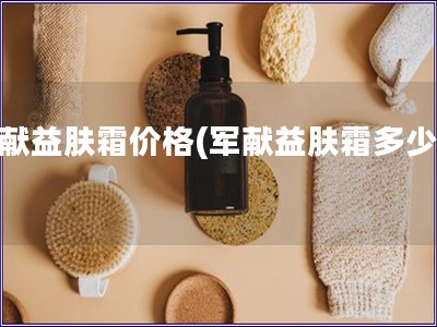 軍獻益膚霜價格(軍獻益膚霜多少錢)