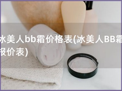 冰美人bb霜價格表(冰美人BB霜報價表)