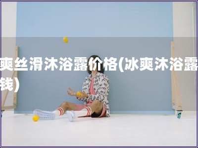 冰爽絲滑沐浴露價格(冰爽沐浴露多少錢)