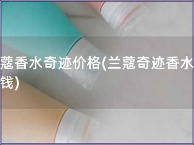蘭蔻香水奇跡價格(蘭蔻奇跡香水多少錢)