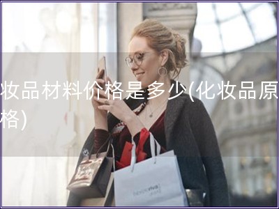 化妝品材料價(jià)格是多少(化妝品原料價(jià)格)