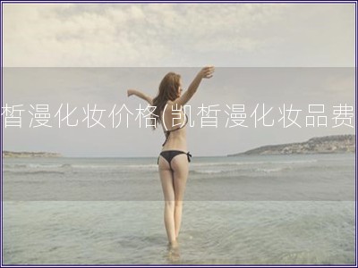 凱皙漫化妝價格(凱皙漫化妝品費用)