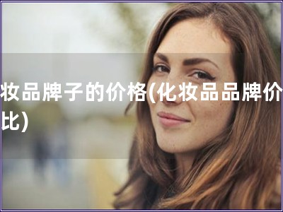 化妝品牌子的價格(化妝品品牌價格對比)