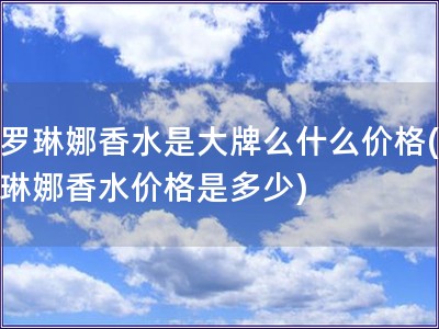 卡羅琳娜香水是大牌么什么價格(卡羅琳娜香水價格是多少)