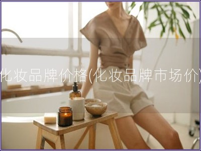 化妝品牌價格(化妝品牌市場價)