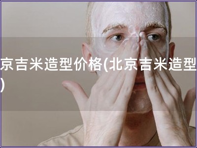 北京吉米造型價(jià)格(北京吉米造型費(fèi)用)