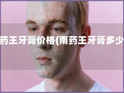 南藥王牙膏價格(南藥王牙膏多少錢)