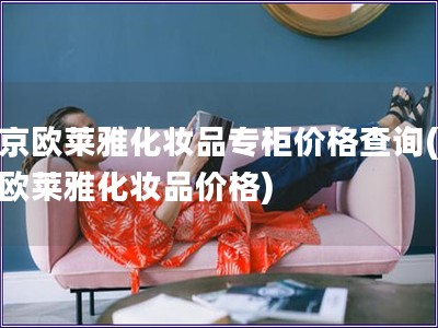 北京歐萊雅化妝品專柜價格查詢(北京歐萊雅化妝品價格)