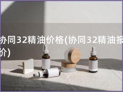 協同32精油價格(協同32精油報價)