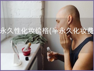 半永久性化妝價格(半永久化妝費用)
