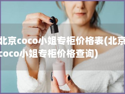 北京coco小姐專柜價(jià)格表(北京coco小姐專柜價(jià)格查詢)