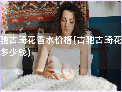 古馳古琦花香水價格(古馳古琦花香水多少錢)