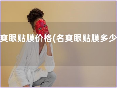 名爽眼貼膜價(jià)格(名爽眼貼膜多少錢(qián))