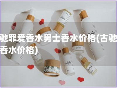 古馳罪愛香水男士香水價(jià)格(古馳男士香水價(jià)格)