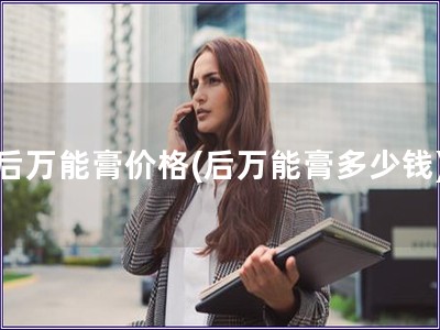 后萬能膏價格(后萬能膏多少錢)