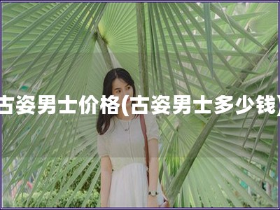 古姿男士價格(古姿男士多少錢)
