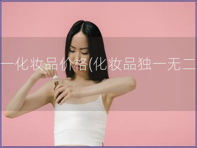 唯一化妝品價格(化妝品獨一無二價)
