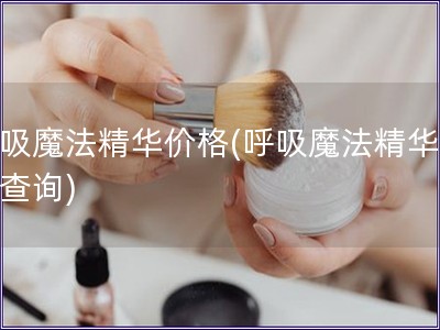 呼吸魔法精華價格(呼吸魔法精華費用查詢)