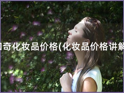 和奇化妝品價格(化妝品價格講解)