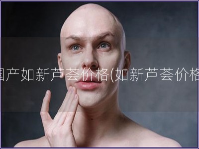 國產如新蘆薈價格(如新蘆薈價格)