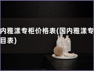 國內(nèi)雅漾專柜價格表(國內(nèi)雅漾專柜價目表)