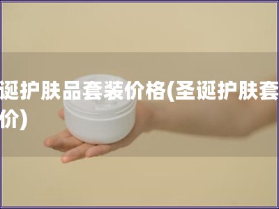 圣誕護膚品套裝價格(圣誕護膚套裝報價)