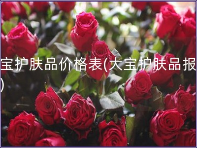 大寶護(hù)膚品價格表(大寶護(hù)膚品報(bào)價表)
