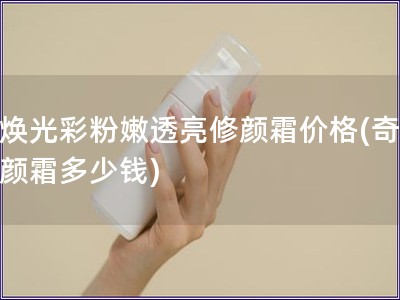 奇煥光彩粉嫩透亮修顏霜價格(奇煥修顏霜多少錢)